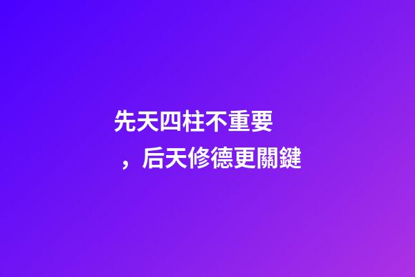 先天四柱不重要，后天修德更關鍵